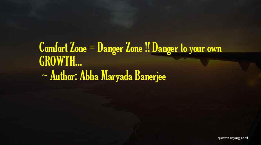 Abha Maryada Banerjee Quotes: Comfort Zone = Danger Zone !! Danger To Your Own Growth...