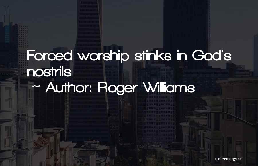 Roger Williams Quotes: Forced Worship Stinks In God's Nostrils