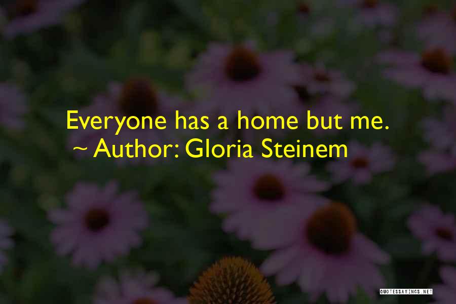 Gloria Steinem Quotes: Everyone Has A Home But Me.