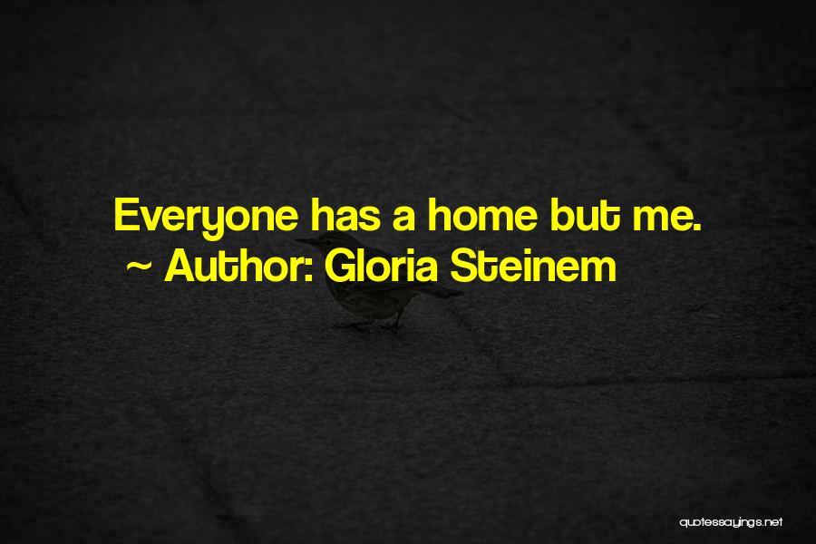 Gloria Steinem Quotes: Everyone Has A Home But Me.