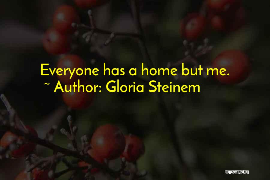 Gloria Steinem Quotes: Everyone Has A Home But Me.