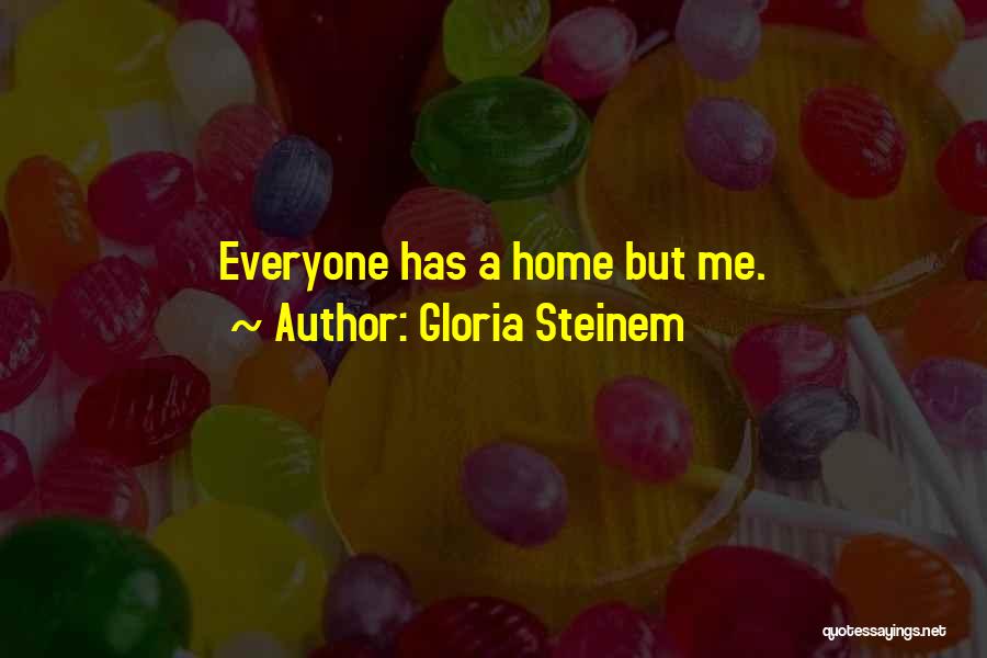 Gloria Steinem Quotes: Everyone Has A Home But Me.