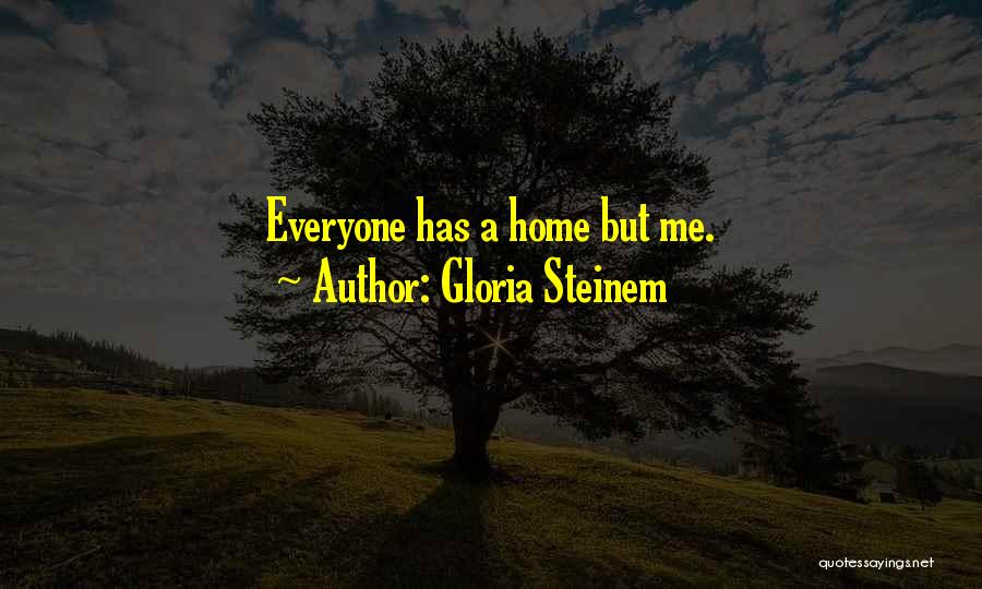 Gloria Steinem Quotes: Everyone Has A Home But Me.