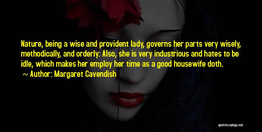 Margaret Cavendish Quotes: Nature, Being A Wise And Provident Lady, Governs Her Parts Very Wisely, Methodically, And Orderly: Also, She Is Very Industrious