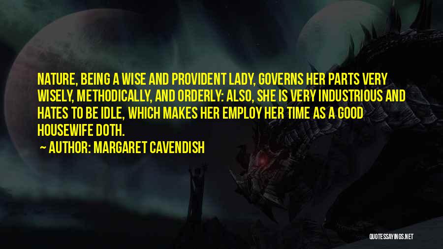 Margaret Cavendish Quotes: Nature, Being A Wise And Provident Lady, Governs Her Parts Very Wisely, Methodically, And Orderly: Also, She Is Very Industrious