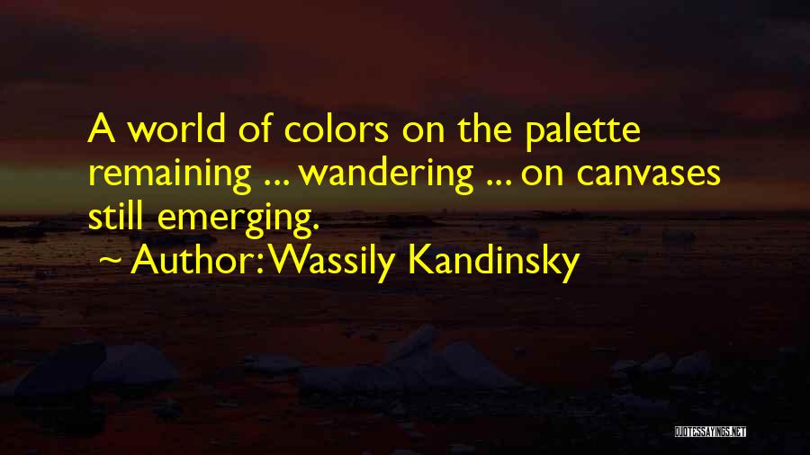 Wassily Kandinsky Quotes: A World Of Colors On The Palette Remaining ... Wandering ... On Canvases Still Emerging.