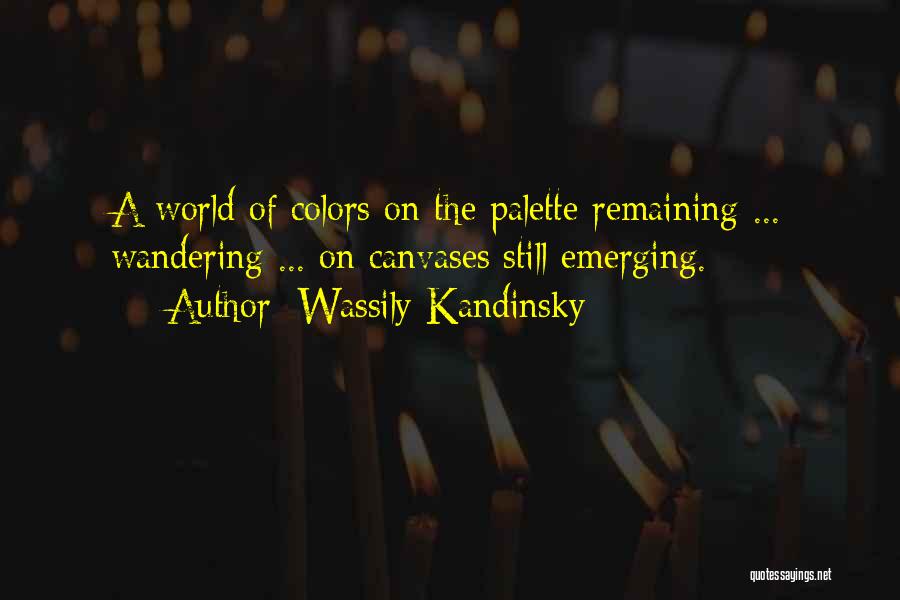 Wassily Kandinsky Quotes: A World Of Colors On The Palette Remaining ... Wandering ... On Canvases Still Emerging.