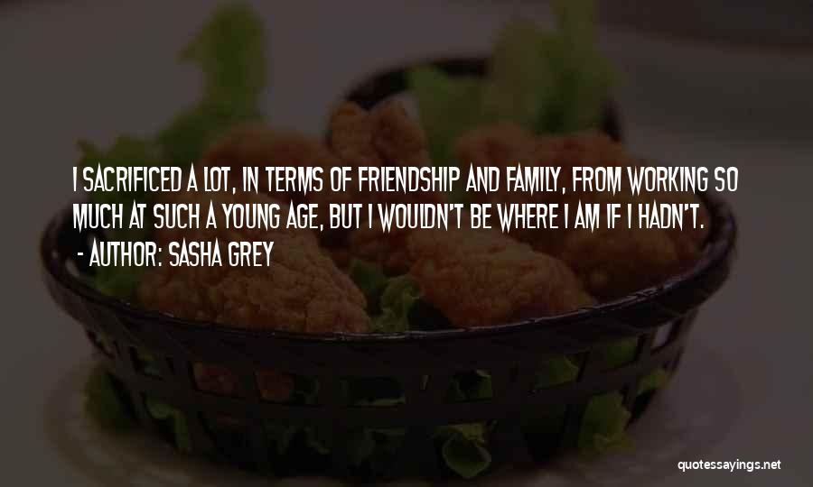 Sasha Grey Quotes: I Sacrificed A Lot, In Terms Of Friendship And Family, From Working So Much At Such A Young Age, But