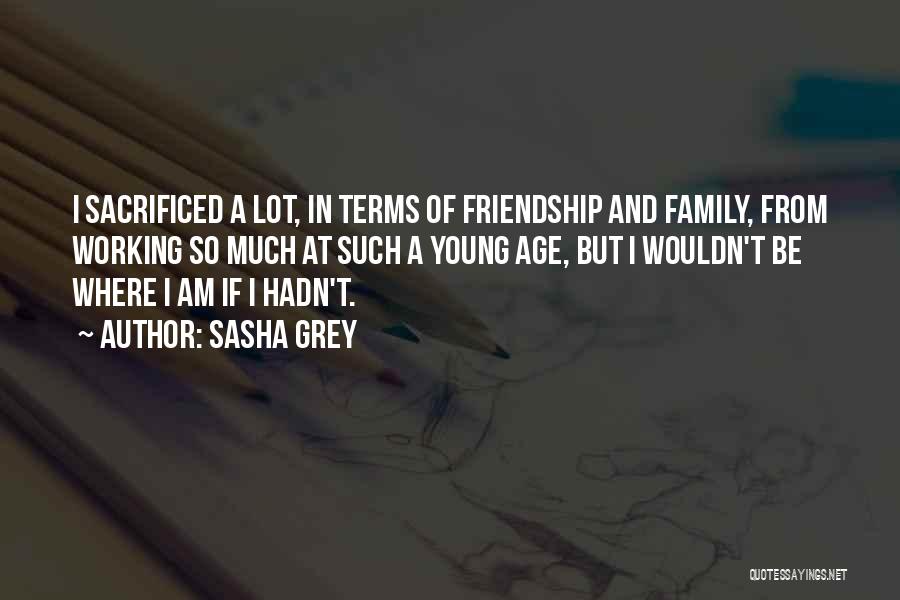 Sasha Grey Quotes: I Sacrificed A Lot, In Terms Of Friendship And Family, From Working So Much At Such A Young Age, But