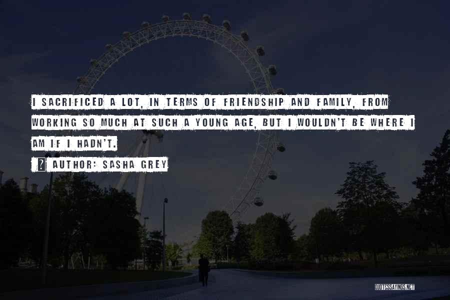 Sasha Grey Quotes: I Sacrificed A Lot, In Terms Of Friendship And Family, From Working So Much At Such A Young Age, But