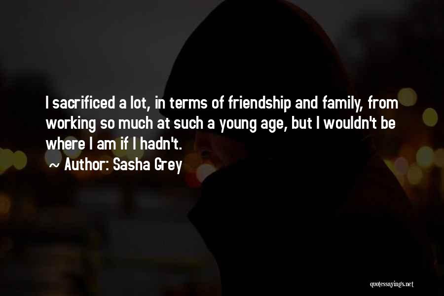 Sasha Grey Quotes: I Sacrificed A Lot, In Terms Of Friendship And Family, From Working So Much At Such A Young Age, But