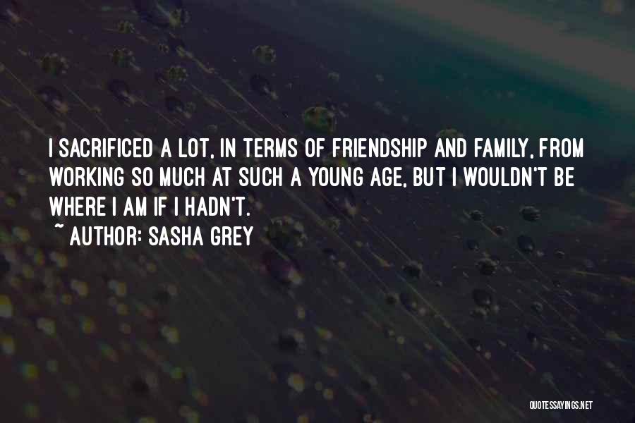Sasha Grey Quotes: I Sacrificed A Lot, In Terms Of Friendship And Family, From Working So Much At Such A Young Age, But