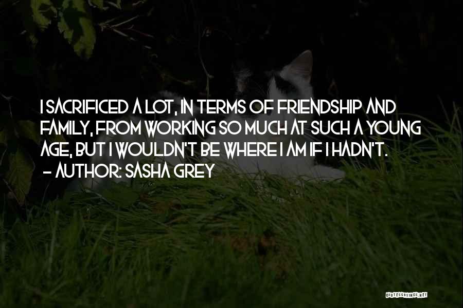 Sasha Grey Quotes: I Sacrificed A Lot, In Terms Of Friendship And Family, From Working So Much At Such A Young Age, But