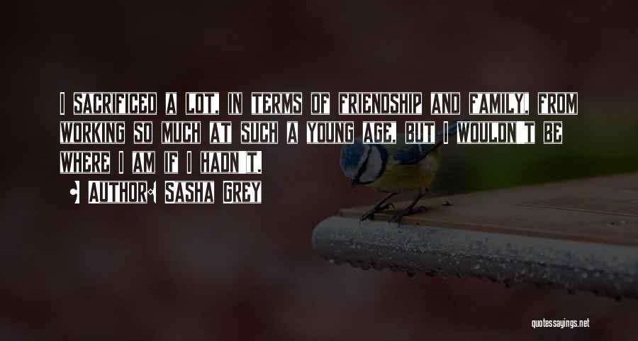 Sasha Grey Quotes: I Sacrificed A Lot, In Terms Of Friendship And Family, From Working So Much At Such A Young Age, But