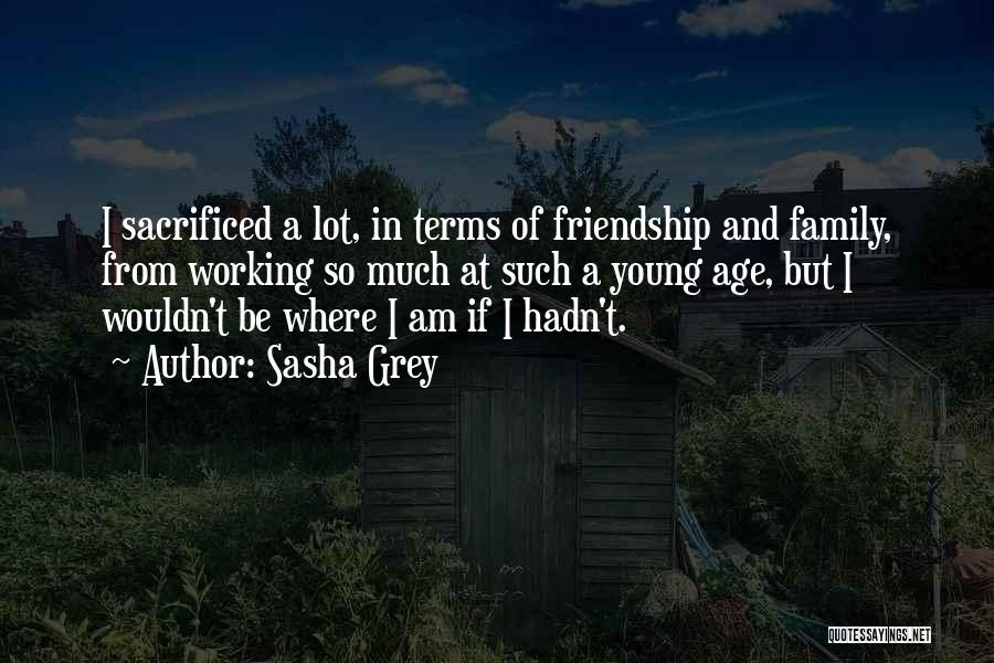 Sasha Grey Quotes: I Sacrificed A Lot, In Terms Of Friendship And Family, From Working So Much At Such A Young Age, But