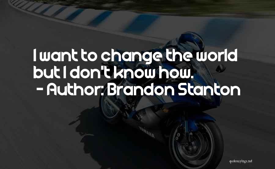 Brandon Stanton Quotes: I Want To Change The World But I Don't Know How.