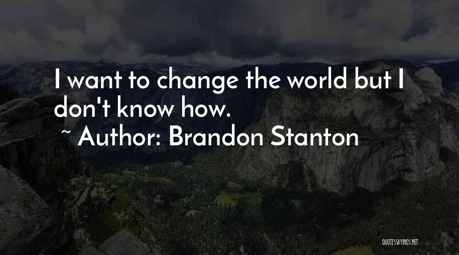 Brandon Stanton Quotes: I Want To Change The World But I Don't Know How.