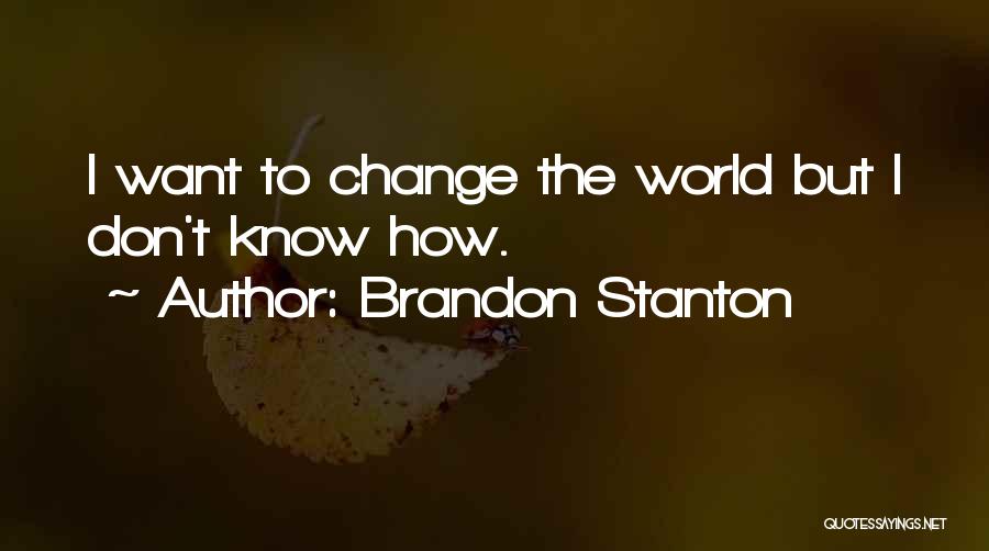 Brandon Stanton Quotes: I Want To Change The World But I Don't Know How.