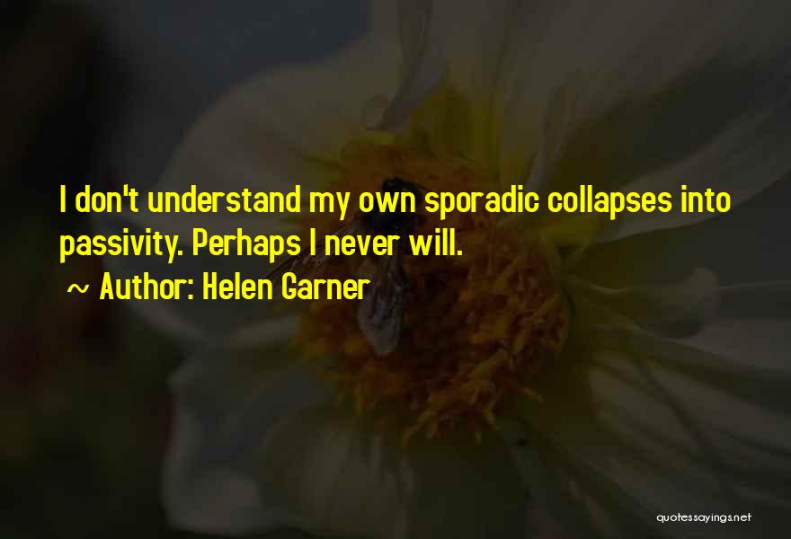 Helen Garner Quotes: I Don't Understand My Own Sporadic Collapses Into Passivity. Perhaps I Never Will.