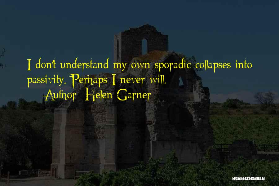 Helen Garner Quotes: I Don't Understand My Own Sporadic Collapses Into Passivity. Perhaps I Never Will.