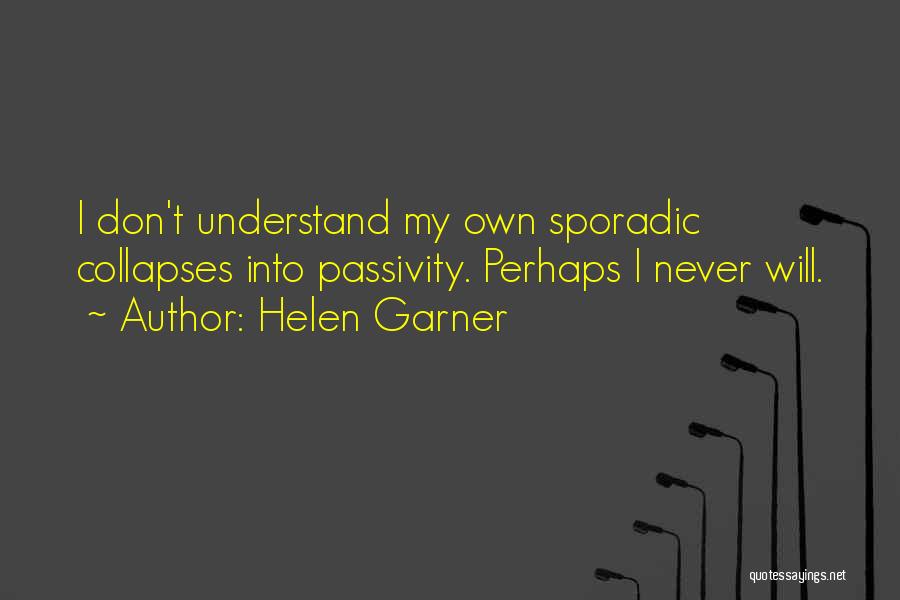 Helen Garner Quotes: I Don't Understand My Own Sporadic Collapses Into Passivity. Perhaps I Never Will.