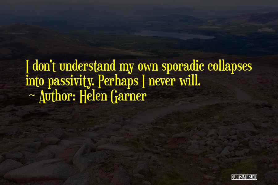 Helen Garner Quotes: I Don't Understand My Own Sporadic Collapses Into Passivity. Perhaps I Never Will.