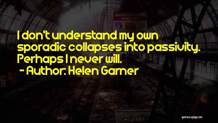 Helen Garner Quotes: I Don't Understand My Own Sporadic Collapses Into Passivity. Perhaps I Never Will.