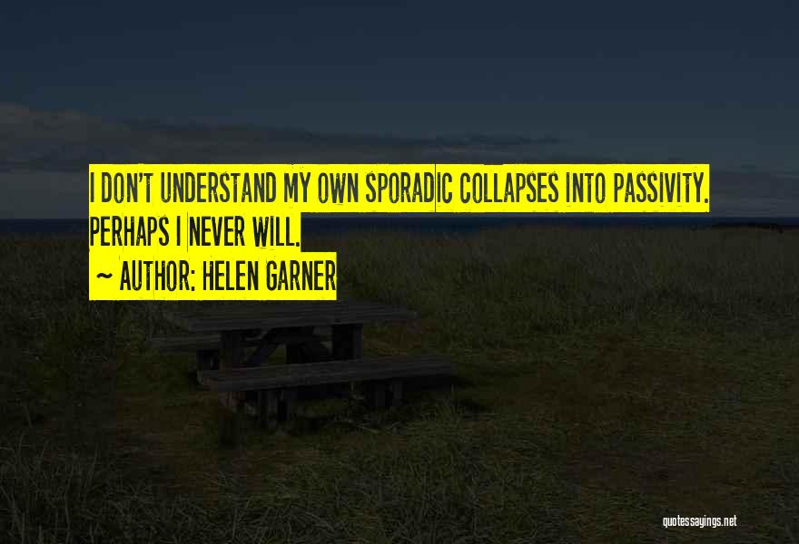 Helen Garner Quotes: I Don't Understand My Own Sporadic Collapses Into Passivity. Perhaps I Never Will.