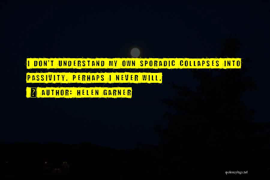 Helen Garner Quotes: I Don't Understand My Own Sporadic Collapses Into Passivity. Perhaps I Never Will.