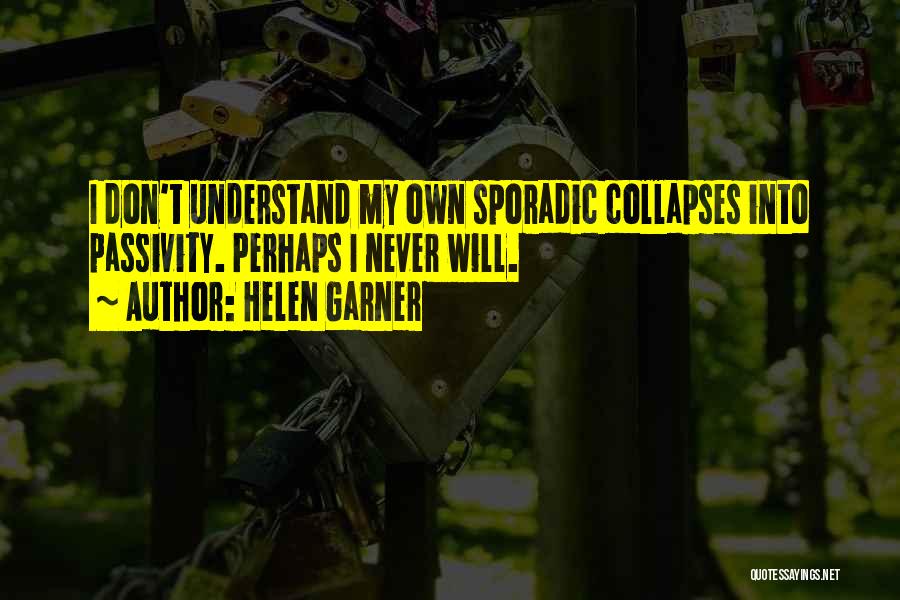 Helen Garner Quotes: I Don't Understand My Own Sporadic Collapses Into Passivity. Perhaps I Never Will.