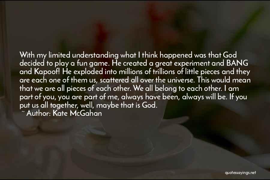 Kate McGahan Quotes: With My Limited Understanding What I Think Happened Was That God Decided To Play A Fun Game. He Created A