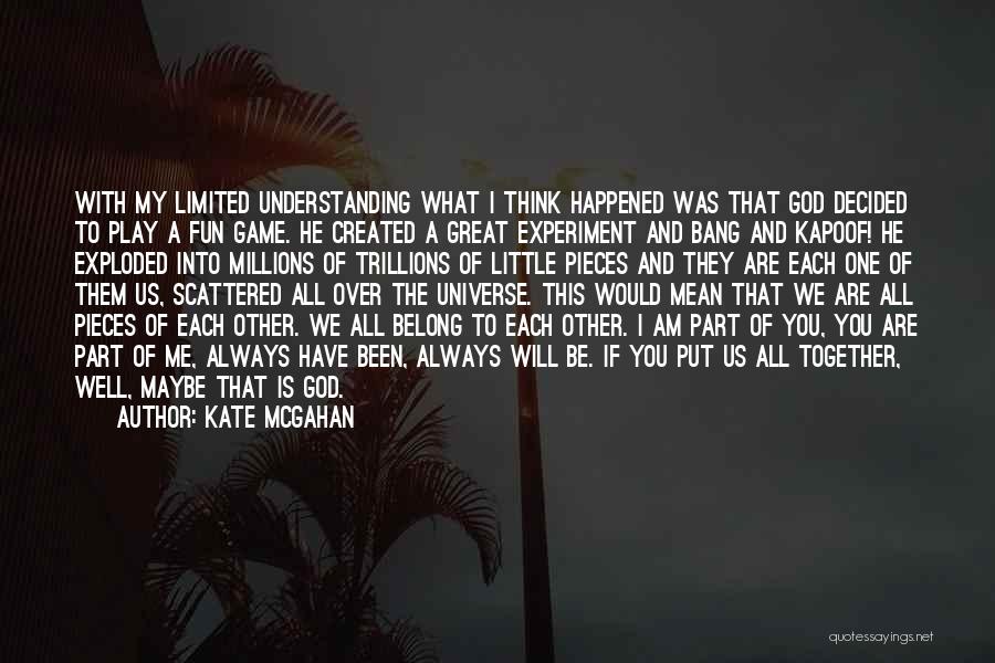 Kate McGahan Quotes: With My Limited Understanding What I Think Happened Was That God Decided To Play A Fun Game. He Created A