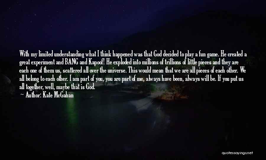 Kate McGahan Quotes: With My Limited Understanding What I Think Happened Was That God Decided To Play A Fun Game. He Created A