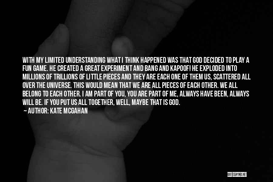 Kate McGahan Quotes: With My Limited Understanding What I Think Happened Was That God Decided To Play A Fun Game. He Created A