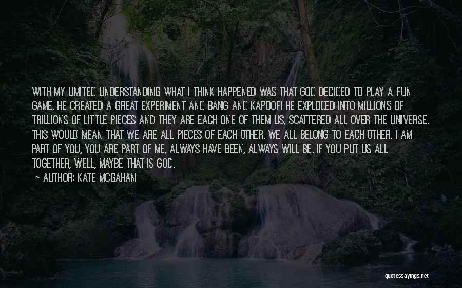 Kate McGahan Quotes: With My Limited Understanding What I Think Happened Was That God Decided To Play A Fun Game. He Created A