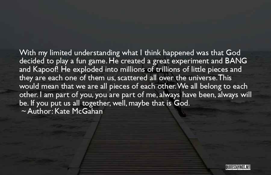 Kate McGahan Quotes: With My Limited Understanding What I Think Happened Was That God Decided To Play A Fun Game. He Created A