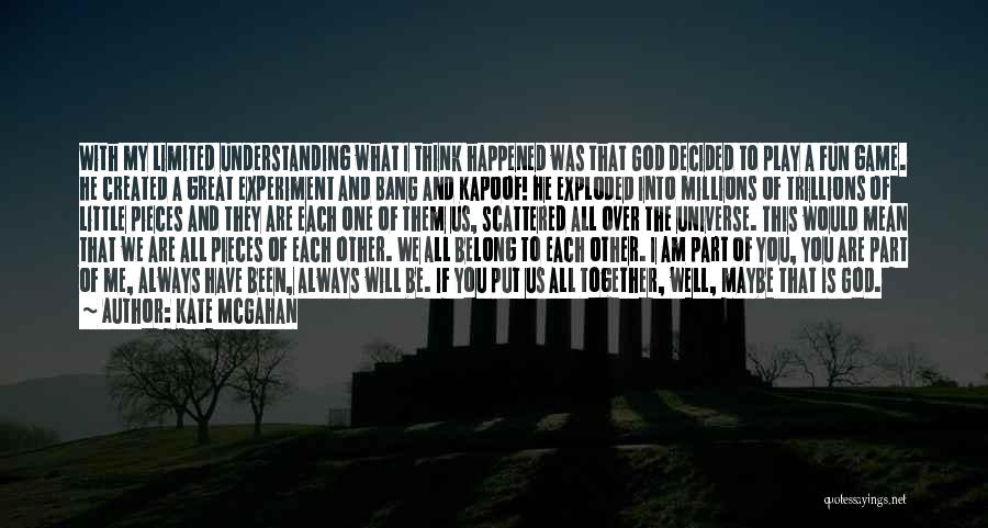 Kate McGahan Quotes: With My Limited Understanding What I Think Happened Was That God Decided To Play A Fun Game. He Created A