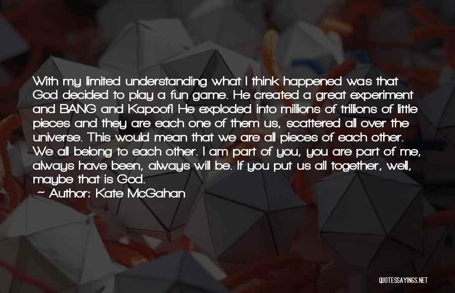 Kate McGahan Quotes: With My Limited Understanding What I Think Happened Was That God Decided To Play A Fun Game. He Created A