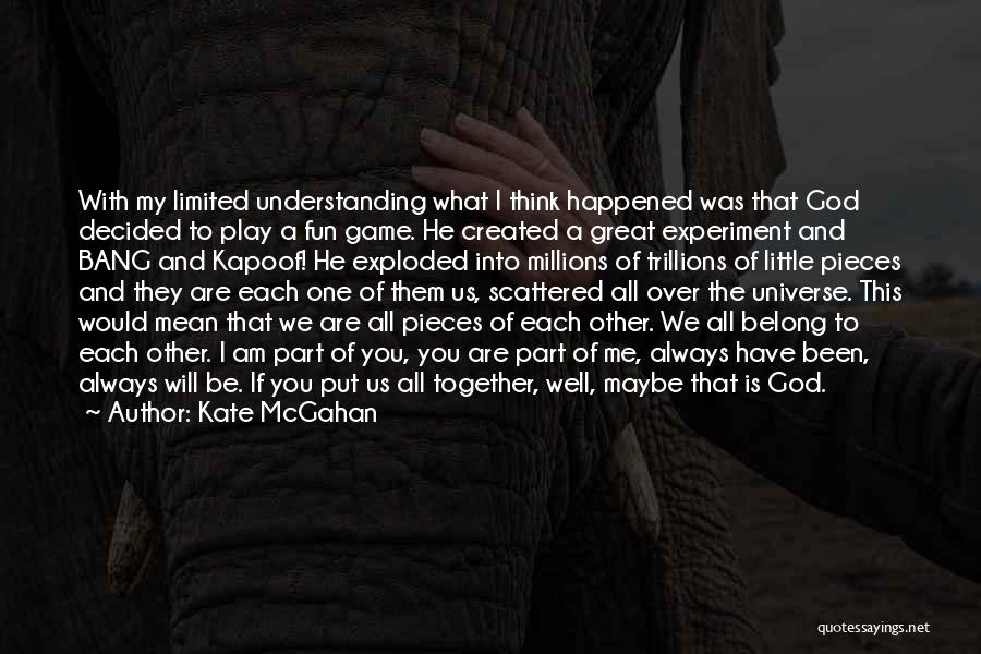 Kate McGahan Quotes: With My Limited Understanding What I Think Happened Was That God Decided To Play A Fun Game. He Created A