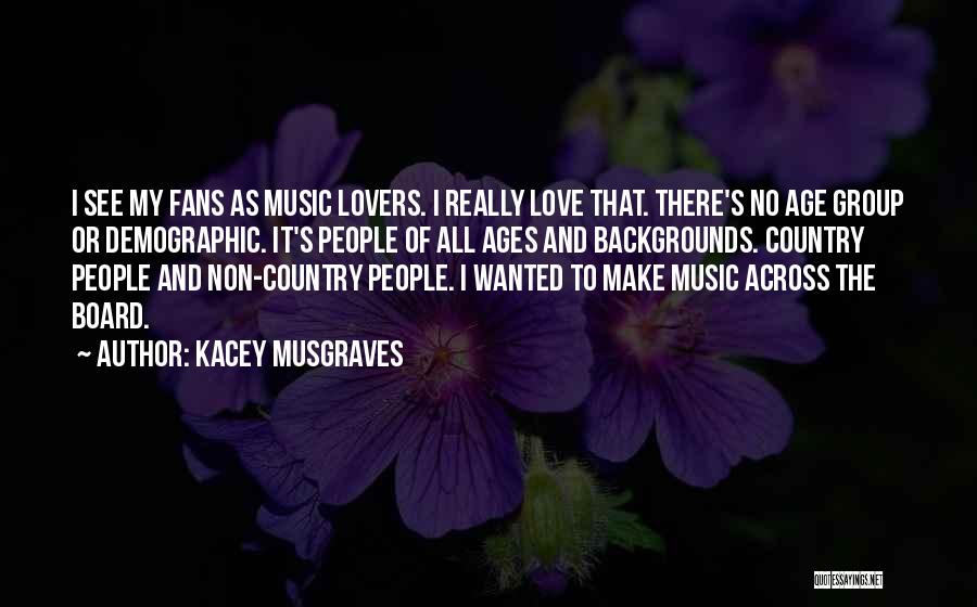 Kacey Musgraves Quotes: I See My Fans As Music Lovers. I Really Love That. There's No Age Group Or Demographic. It's People Of