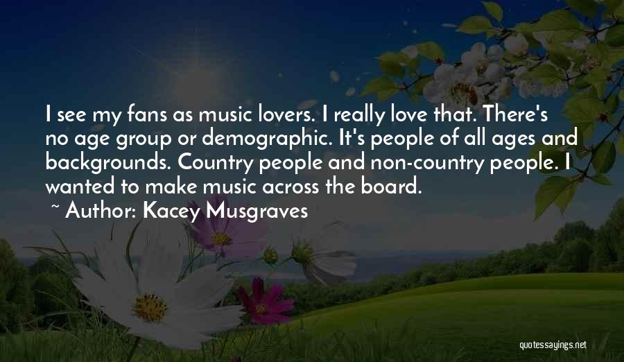 Kacey Musgraves Quotes: I See My Fans As Music Lovers. I Really Love That. There's No Age Group Or Demographic. It's People Of