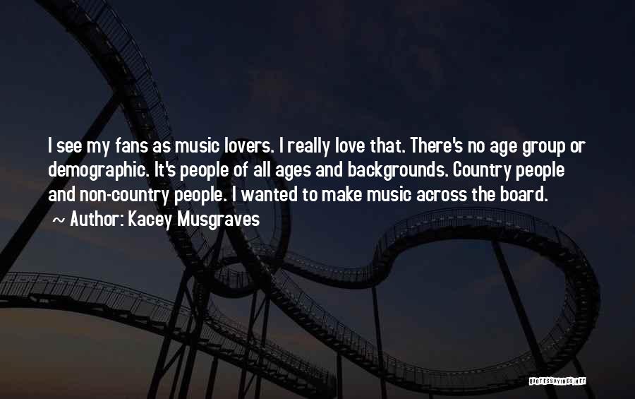 Kacey Musgraves Quotes: I See My Fans As Music Lovers. I Really Love That. There's No Age Group Or Demographic. It's People Of