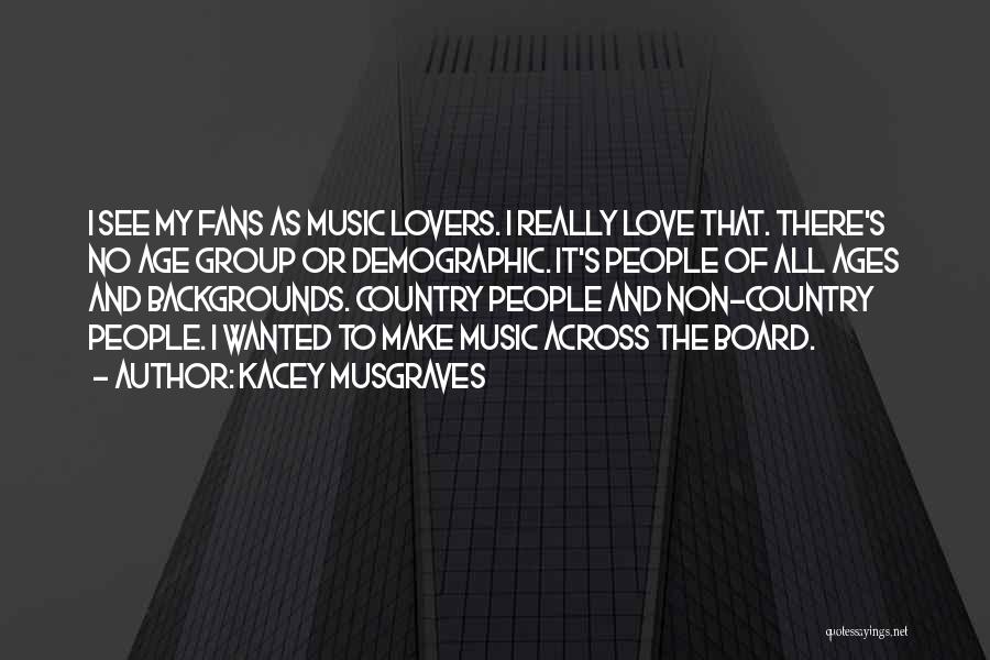 Kacey Musgraves Quotes: I See My Fans As Music Lovers. I Really Love That. There's No Age Group Or Demographic. It's People Of