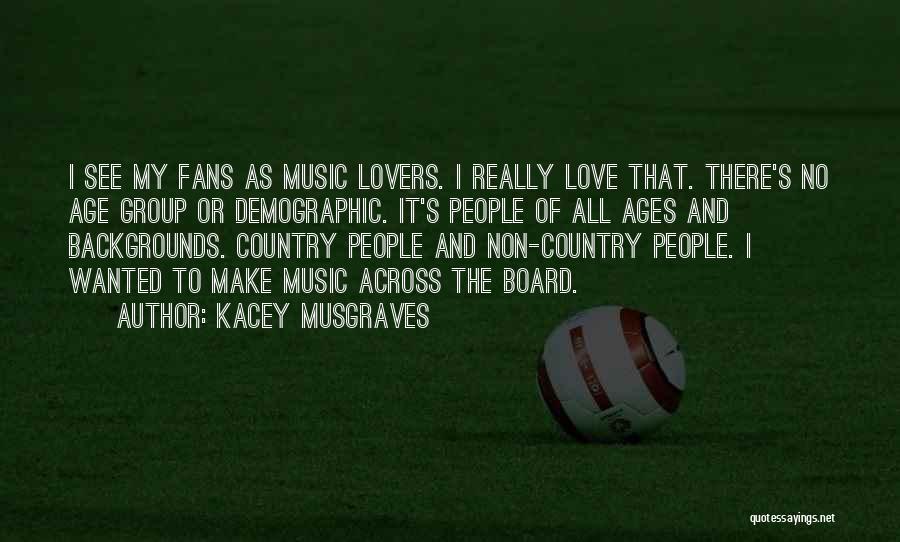 Kacey Musgraves Quotes: I See My Fans As Music Lovers. I Really Love That. There's No Age Group Or Demographic. It's People Of