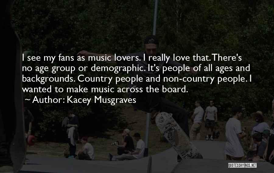 Kacey Musgraves Quotes: I See My Fans As Music Lovers. I Really Love That. There's No Age Group Or Demographic. It's People Of