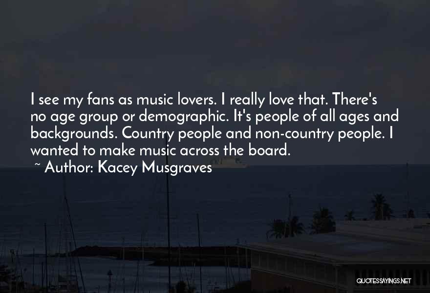 Kacey Musgraves Quotes: I See My Fans As Music Lovers. I Really Love That. There's No Age Group Or Demographic. It's People Of