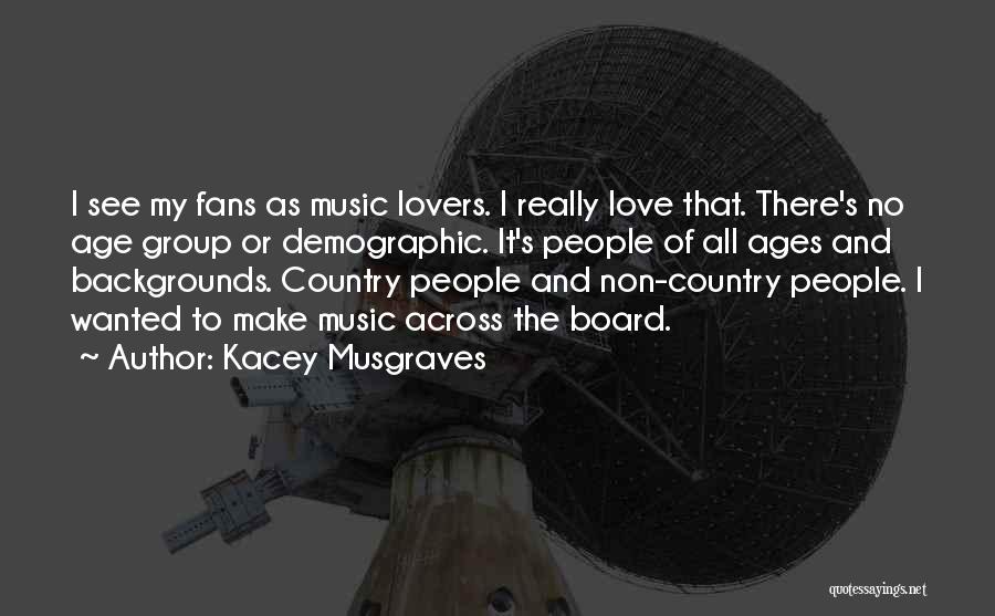 Kacey Musgraves Quotes: I See My Fans As Music Lovers. I Really Love That. There's No Age Group Or Demographic. It's People Of