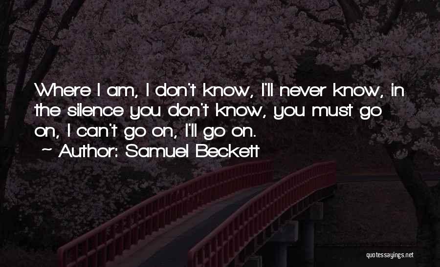 Samuel Beckett Quotes: Where I Am, I Don't Know, I'll Never Know, In The Silence You Don't Know, You Must Go On, I