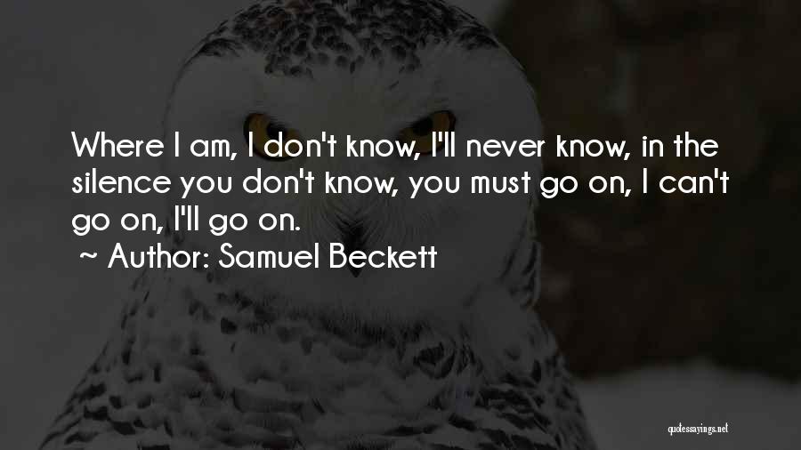 Samuel Beckett Quotes: Where I Am, I Don't Know, I'll Never Know, In The Silence You Don't Know, You Must Go On, I