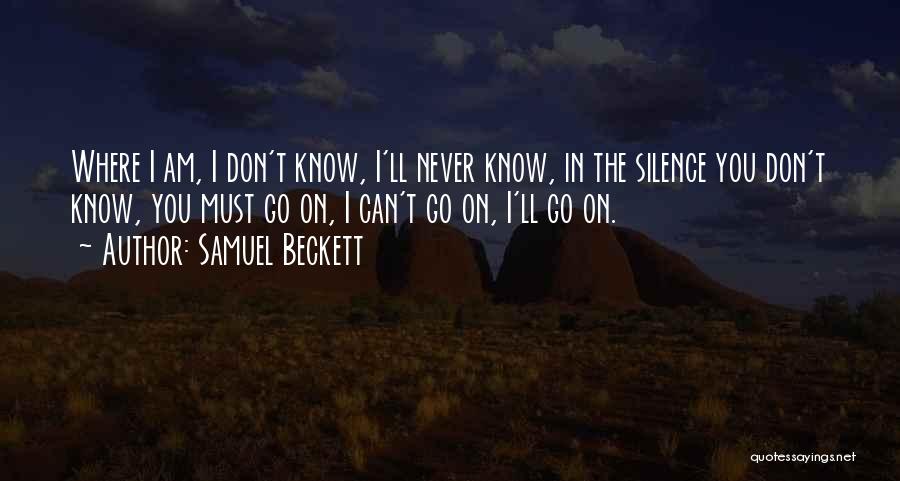Samuel Beckett Quotes: Where I Am, I Don't Know, I'll Never Know, In The Silence You Don't Know, You Must Go On, I
